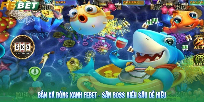 Bắn Cá Rồng Xanh FEBET - Săn Boss Biển Sâu Dễ Hiểu