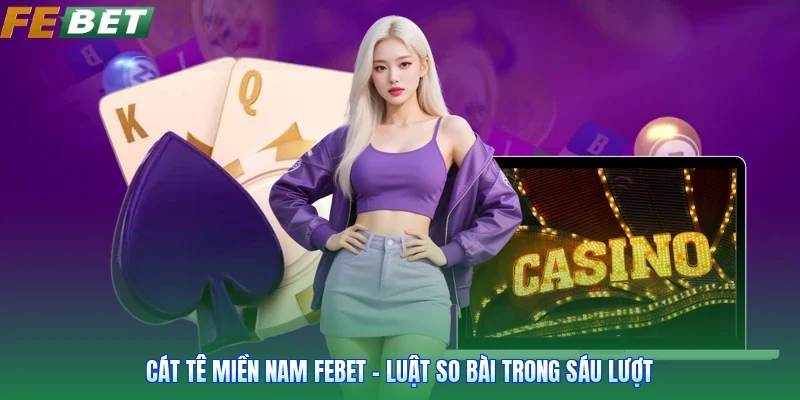 Cát Tê Miền Nam FEBET - Luật So Bài Trong Sáu Lượt