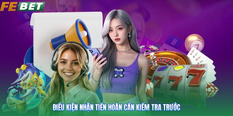 Điều kiện nhận tiền hoàn cần kiểm tra trước