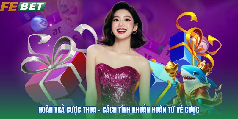 Hoàn Trả Cược Thua - Cách Tính Khoản Hoàn Từ Vé Cược