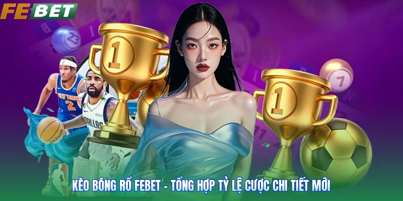 Kèo Bóng Rổ FEBET - Tổng Hợp Tỷ Lệ Cược Chi Tiết Mới
