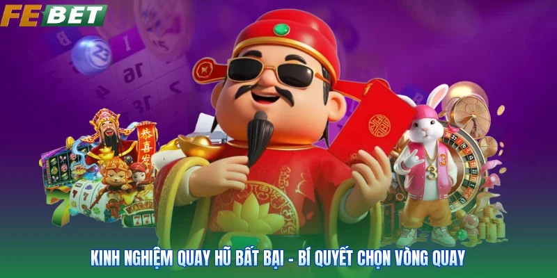 Kinh Nghiệm Quay Hũ Bất Bại - Bí Quyết Chọn Vòng Quay