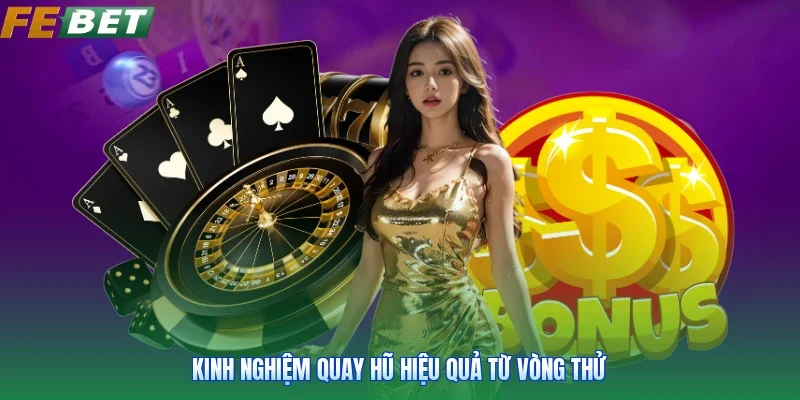 Kinh nghiệm quay hũ hiệu quả từ vòng thử