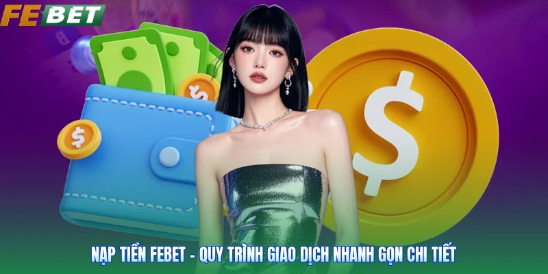 Nạp Tiền FEBET - Quy Trình Giao Dịch Nhanh Gọn Chi Tiết