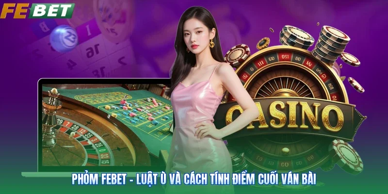 Phỏm FEBET - Luật Ù Và Cách Tính Điểm Cuối Ván Bài