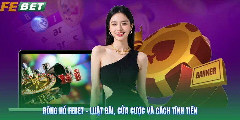 Rồng Hổ FEBET - Luật Bài, Cửa Cược Và Cách Tính Tiền
